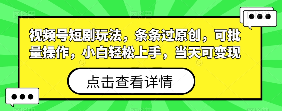 视频号短剧玩法，条条过原创，可批量操作，小白轻松上手，当天可变现-优创项目网