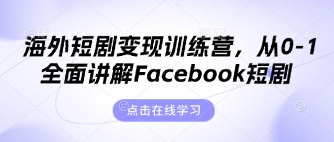海外短剧变现训练营，从0-1全面讲解Facebook短剧-优创项目网