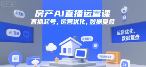 房产AI直播运营课，直播起号，运营优化，数据复盘-优创项目网