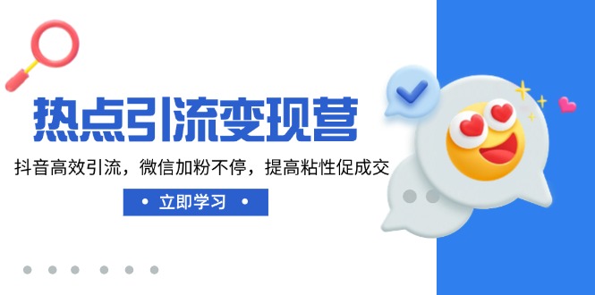 热点引流变现营，抖音高效引流，微信加粉不停，提高粘性促成交-优创项目网