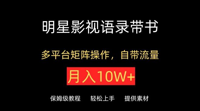 明星影视语录带书，抖音快手小红书视频号多平台矩阵操作，自带流量，月入10W+【揭秘】-优创项目网