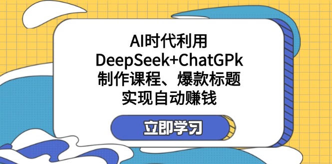 某付费文：AI时代利用DeepSeek+ChatGPk制作课程、爆款标题，实现自动赚钱-优创项目网