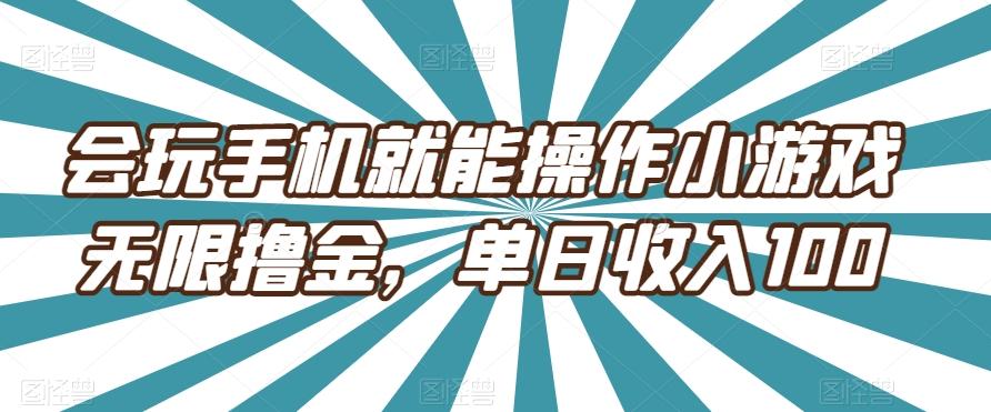 会玩手机就能操作小游戏无限撸金，单日收入100-优创项目网