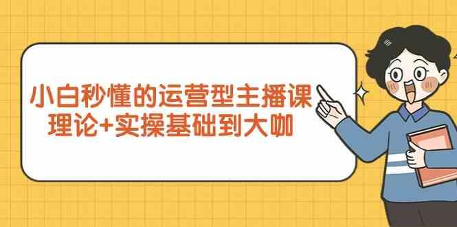 新手小白秒懂的运营型主播课，理论+实操基础到大咖(7节课)-优创项目网