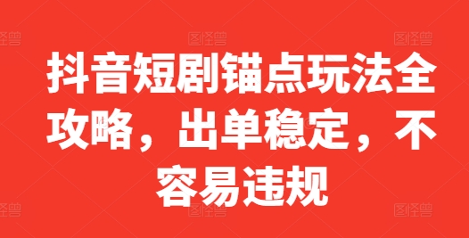 抖音短剧锚点玩法全攻略，出单稳定，不容易违规-优创项目网