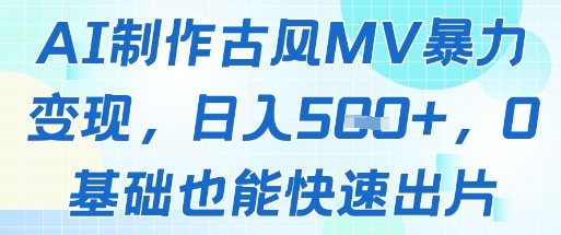 AI制作古风MV暴力变现，日入几张，0基础也能快速出片-优创项目网