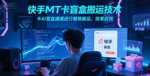 快手MT卡盲盒搬运技术，卡AI盲盒通道进行替换搬运，效果自测-优创项目网