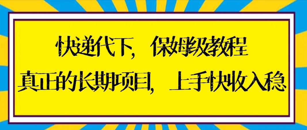 快递代下保姆级教程，真正的长期项目，上手快收入稳【实操+渠道】-优创项目网