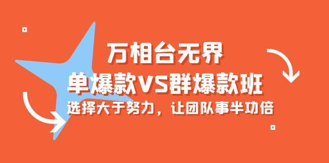 (10065期)万相台无界-单爆款VS群爆款班：选择大于努力，让团队事半功倍(16节课)-优创项目网