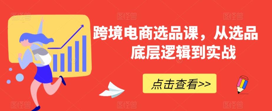 跨境电商选品课，从选品到底层逻辑到实战-优创项目网