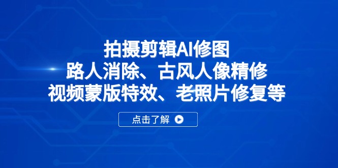 拍摄剪辑AI修图：路人消除、古风人像精修、视频蒙版特效、老照片修复等-优创项目网