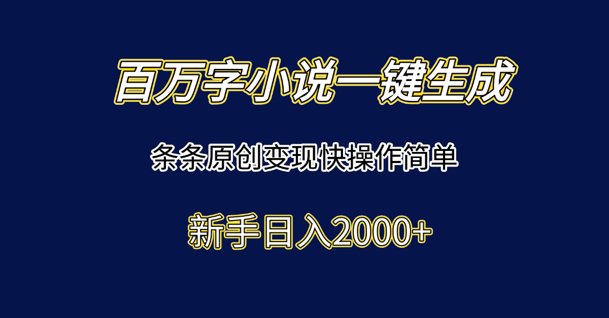 百万字小说一键生成，条条原创变现快操作简单新手日入2000+-优创项目网
