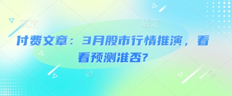 付费文章：3月股市行情推演，看看预测准否?-优创项目网