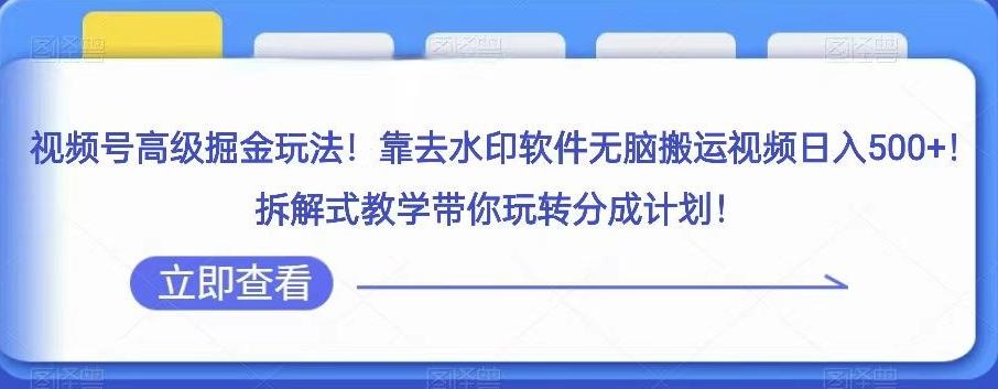 视频号高级掘金玩法，靠去水印软件无脑搬运视频日入500+，拆解式教学带你玩转分成计划【揭秘】-优创项目网