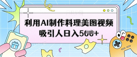 利用AI制作料理美图视频吸引人日入5张-优创项目网