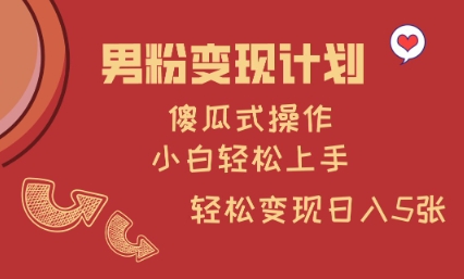男粉变现计划，傻瓜式操作，小白轻松日入多张【揭秘】-优创项目网