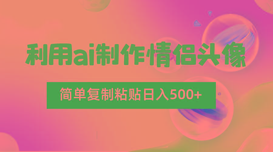 利用ai制作情侣头像，简单复制粘贴日入500+，零成本适合新手制作-优创项目网