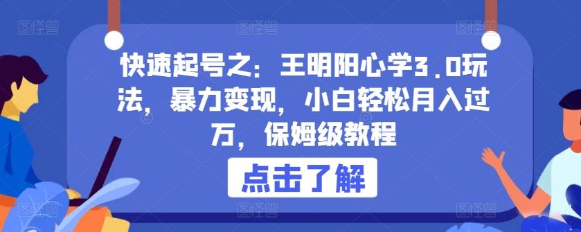 快速起号之：王明阳心学3.0玩法，暴力变现，小白轻松月入过万，保姆级教程【揭秘】-优创项目网