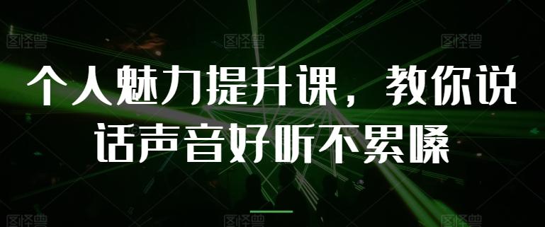 个人魅力提升课，教你说话声音好听不累嗓-优创项目网