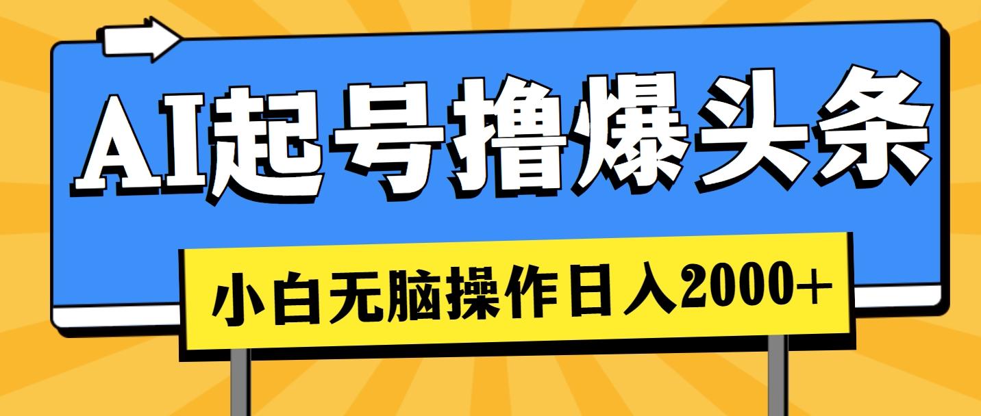 AI起号撸爆头条，小白也能操作，日入2000+-优创项目网