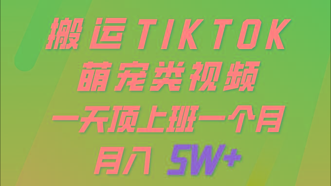 (9931期)一键搬运TIKTOK萌宠类视频 一部手机即可操作 所有平台均可发布 轻松月入5W+-优创项目网