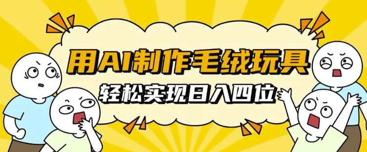 用AI制作毛绒玩具，轻松实现日入四位数【揭秘】-优创项目网