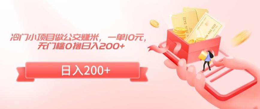 冷门小项目做公交赚米，一单10元，无门槛0撸日入200+【揭秘】-优创项目网