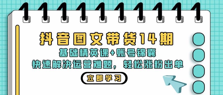 抖音 图文带货14期：基础精英课+账号锦囊，快速解决运营难题 轻松涨粉出单-优创项目网