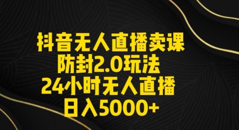 抖音无人直播卖课防封2.0玩法24小时无人直播日入5000+【附直播素材+音频】【揭秘】-优创项目网