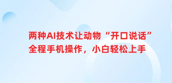 两种AI技术让动物“开口说话”全程手机操作，小白轻松上手-优创项目网