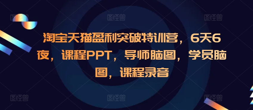 淘宝天猫盈利突破特训营，6天6夜，课程PPT，导师脑图，学员脑图，课程录音-优创项目网