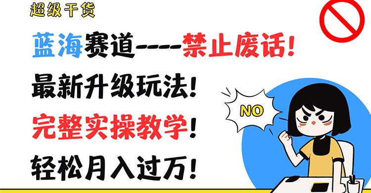 超级干货！蓝海赛道-禁止废话！最新升级玩法！完整实操教学！轻松月入过万！-优创项目网
