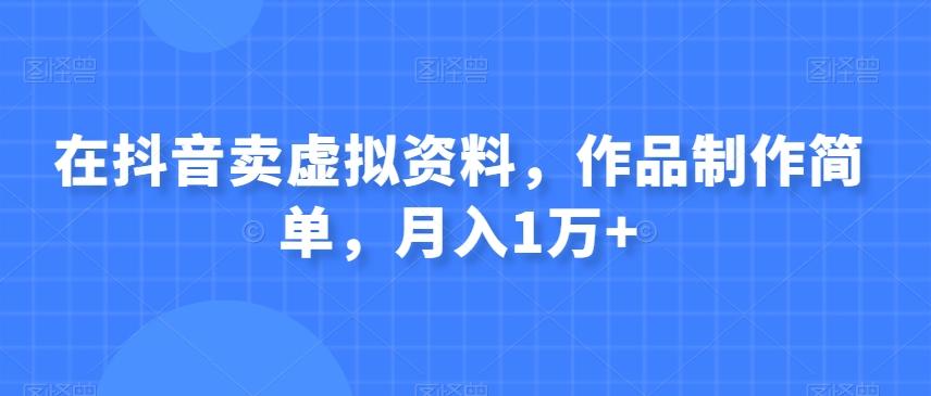 在抖音卖虚拟资料，作品制作简单，月入1万+-优创项目网