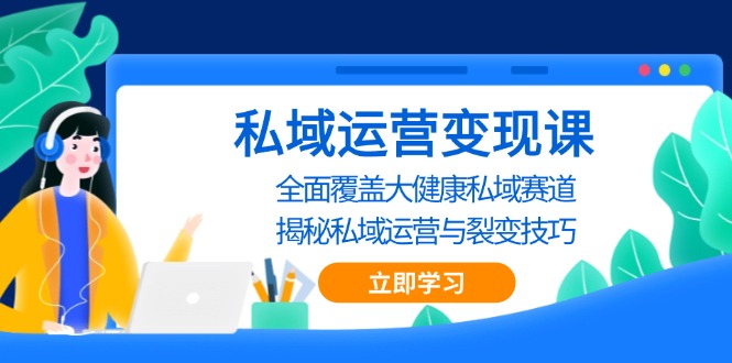 私域 运营变现课，全面覆盖大健康私域赛道，揭秘私域 运营与裂变技巧-优创项目网