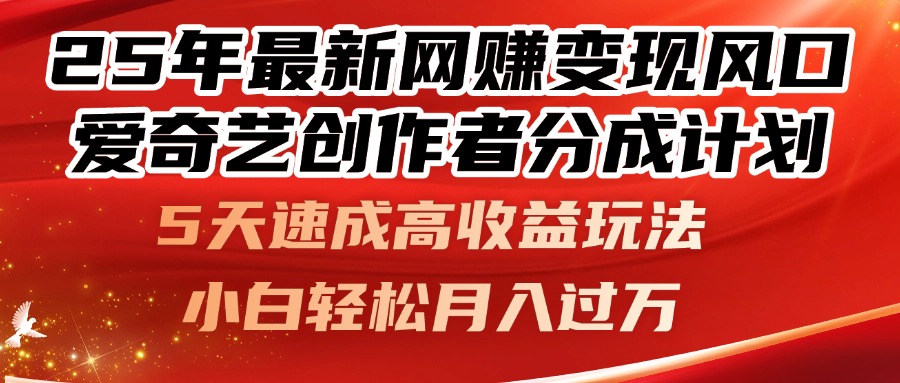 25年最新网赚变现风口！爱奇艺创作者分成计划，5天速成高收益玩法，小…-优创项目网