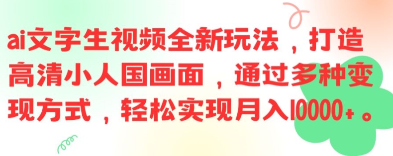 ai文字生视频全新玩法，打造高清小人国画面，通过多种变现方式，轻松实现月入1W+【揭秘】-优创项目网