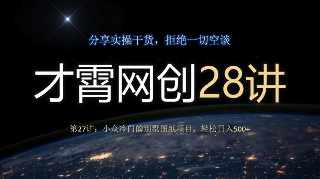才霄网创28讲第27讲：小众冷门的别墅图纸项目，轻松日入500+-优创项目网