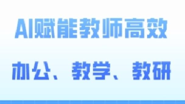 2024AI赋能高阶课，AI赋能教师高效办公、教学、教研-优创项目网
