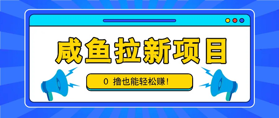 咸鱼拉新项目，拉新一单6-9元，0撸也能轻松赚，白撸几十几百！-优创项目网