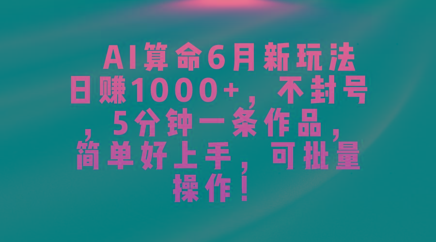 AI算命6月新玩法，日赚1000+，不封号，5分钟一条作品，简单好上手，可...-优创项目网