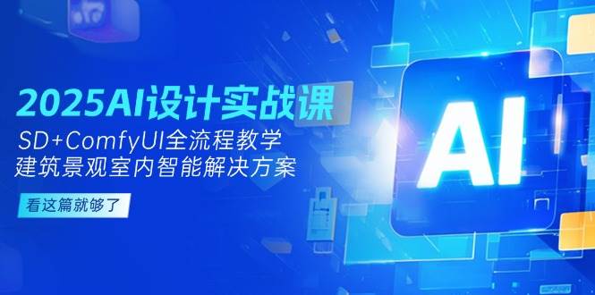 2025AI设计实战课，SD+ComfyUI全流程教学，建筑景观室内智能解决方案-优创项目网