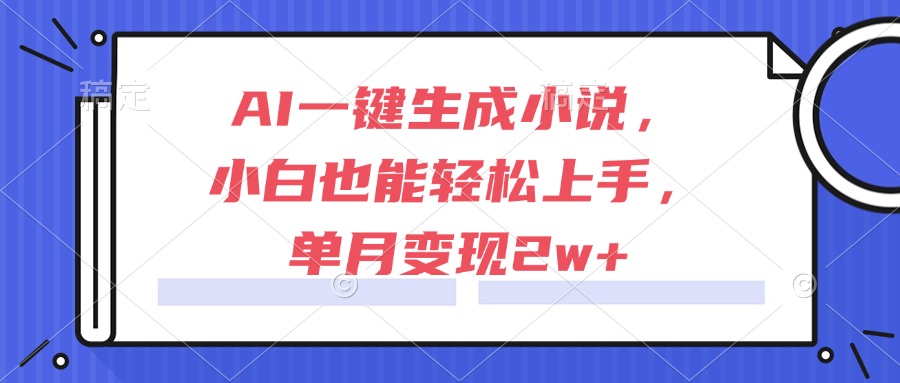 AI一键生成小说，小白也能轻松上手，单月变现2w+-优创项目网