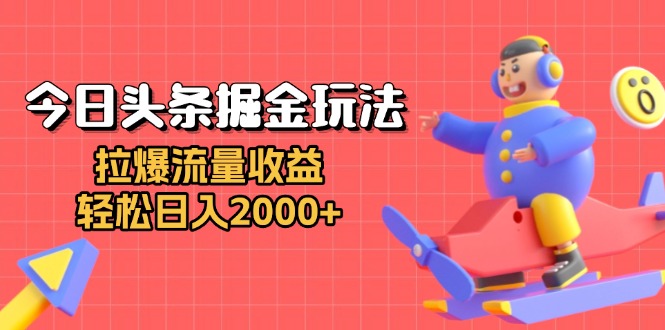 今日头条掘金玩法：拉爆流量收益，轻松日入2000+-优创项目网
