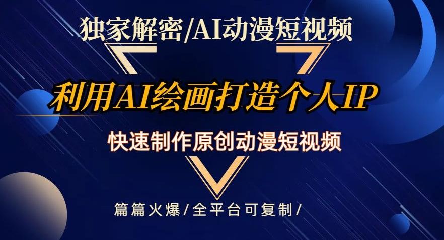 独家解密AI动漫短视频最新玩法，快速打造个人动漫IP，制作原创动漫短视频，篇篇火爆【揭秘】-优创项目网