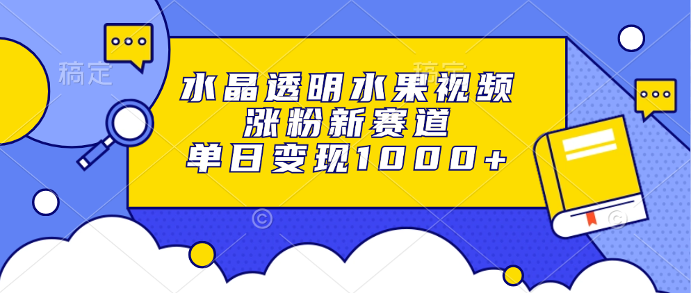 水晶透明水果视频，涨粉新赛道，单日变现1000+-优创项目网