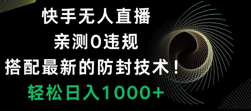 快手无人直播，亲测0违规，搭配最新的防封技术！轻松日入1000+-优创项目网