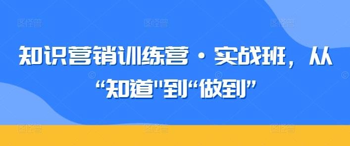 知识营销训练营·实战班，从“知道-优创项目网