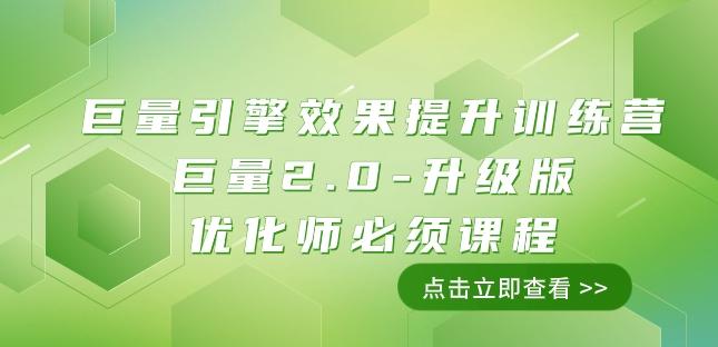 巨量引擎·效果提升训练营：巨量2.0-升级版，优化师必须课程（111节课）-优创项目网