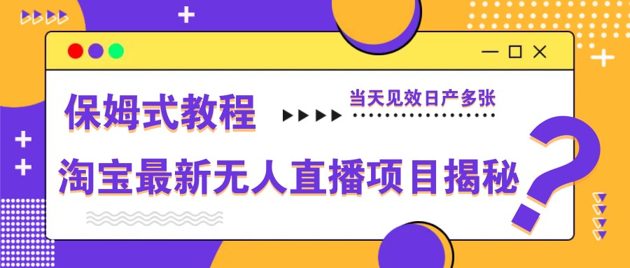 淘宝最新无人直播项目揭秘，保姆式教程，当天见效日产多张-优创项目网