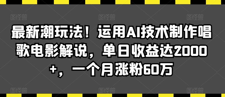 最新潮玩法！运用AI技术制作唱歌电影解说，单日收益达2000+，一个月涨粉60万【揭秘】-优创项目网